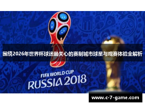 围绕2026年世界杯球迷最关心的赛制城市球星与观赛体验全解析
