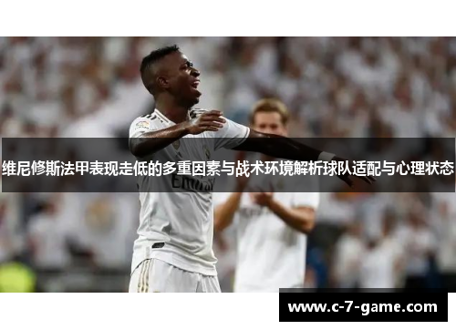 维尼修斯法甲表现走低的多重因素与战术环境解析球队适配与心理状态