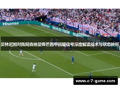 贝林厄姆对阵阿森纳显锋芒西甲回暖信号深度解读战术与状态映照