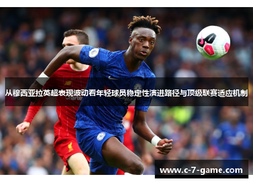 从穆西亚拉英超表现波动看年轻球员稳定性演进路径与顶级联赛适应机制 从穆西亚拉英超表现波动看年轻球员稳定性演进路径与顶级联赛适应机制