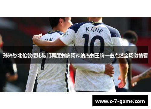 孙兴慜北伦敦德比破门再度刺痛阿森纳热刺王牌一击点燃全场激情看 孙兴慜北伦敦德比破门再度刺痛阿森纳热刺王牌一击点燃全场激情看