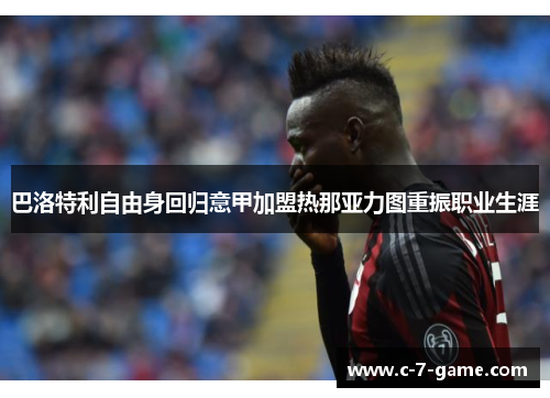巴洛特利自由身回归意甲加盟热那亚力图重振职业生涯 巴洛特利自由身回归意甲加盟热那亚力图重振职业生涯