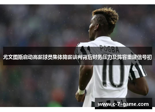 尤文图斯启动高薪球员集体降薪谈判背后财务压力及阵容重建信号初 尤文图斯启动高薪球员集体降薪谈判背后财务压力及阵容重建信号初