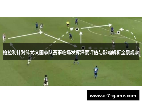 格拉利什对阵尤文国家队赛事临场发挥深度评估与影响解析全景观察