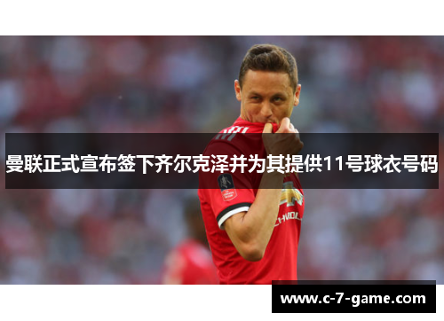曼联正式宣布签下齐尔克泽并为其提供11号球衣号码